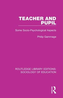 Teacher and Pupil: Some Socio-Psychological Aspects by Gammage, Philip