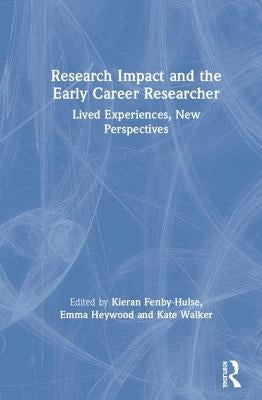 Research Impact and the Early Career Researcher: Lived Experiences, New Perspectives by Fenby-Hulse, Kieran