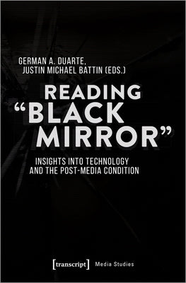 Reading "Black Mirror": Insights Into Technology and the Post-Media Condition by Duarte, German