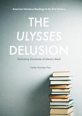 The Ulysses Delusion: Rethinking Standards of Literary Merit by Konchar Farr, Cecilia