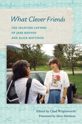 What Clever Friends: The Selected Letters of Jane Kenyon and Alice Mattison by Wriglesworth, Chad