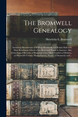 The Bromwell Genealogy: Including Descendants of William Bromwell and Beulah Hall With Data Relating to Others of the Bromwell Name in America by Bromwell, Henrietta E. (Henrietta Eli