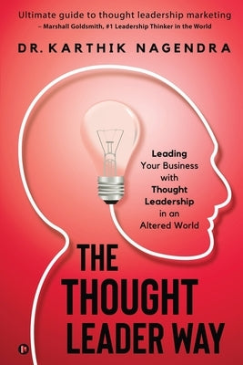 The Thought Leader Way: Leading Your Business with Thought Leadership in an Altered World by Dr Karthik Nagendra