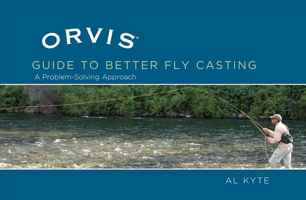 Orvis Guide to Better Fly Casting: A Problem-Solving Approach by Kyte, Al