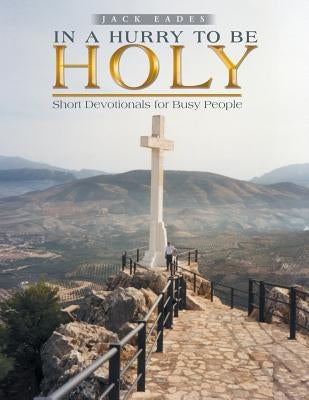 In a Hurry to Be Holy: Short Devotionals for Busy People by Eades, Jack