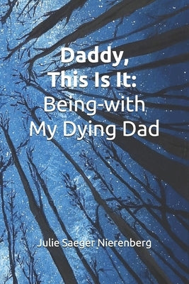 Daddy, This Is It: Being-with My Dying Dad by Nierenberg, Julie Saeger