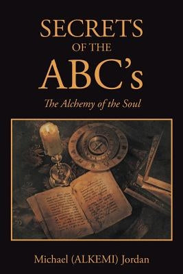 SECRETS OF THE ABC's: The Alchemy of the Soul by Jordan, Michael (Alkemi)
