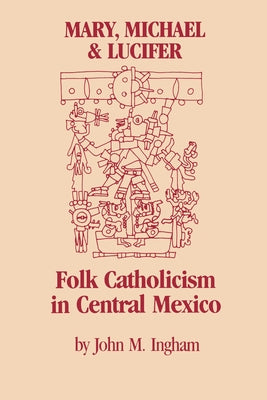 Mary, Michael & Lucifer: Folk Catholicism in Central Mexico by Ingham, John M.