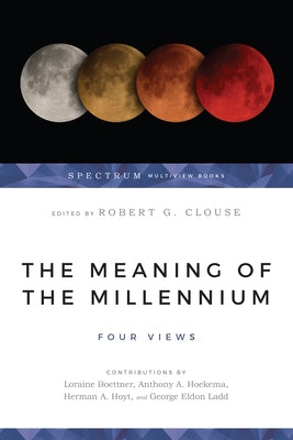 The Meaning of the Millennium: Four Views by Clouse, Robert G.