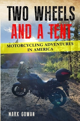 Two Wheels and a Tent: Motorcycling Adventures in America by Gowan, Mark