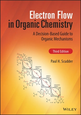 Electron Flow in Organic Chemistry: A Decision-Based Guide to Organic Mechanisms by Scudder, Paul H.