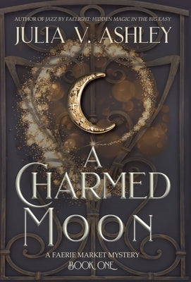 A Charmed Moon: A Faerie Market Mystery Book One by Ashley, Julia V.