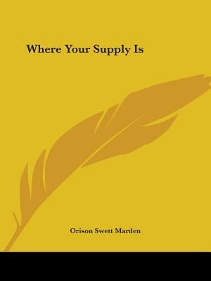 Where Your Supply Is by Marden, Orison Swett