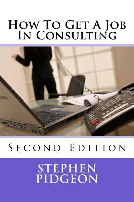 How To Get A Job In Consulting: Second Edition by Pidgeon, Stephen