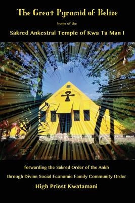 The Great Pyramid of Belize: home of the Sakred Ankestral Temple of Kwa Ta Man I forwarding the Sakred Order of the Ankh through Divine Social Econ by Kwatamani, High Priest