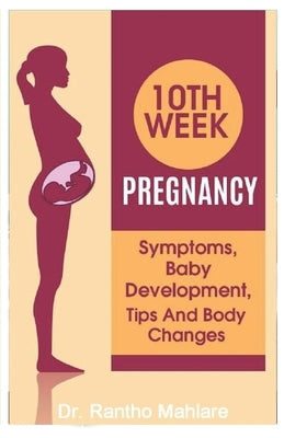 10 Week Pregnancy: Symptoms, Baby Development, Tips and Body Changes by Mahlare, Rantho