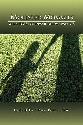 Molested Mommies When Incest Survivors Become Parents: A Qualitative Study by Parr, Daryl O'Brien Lcsw
