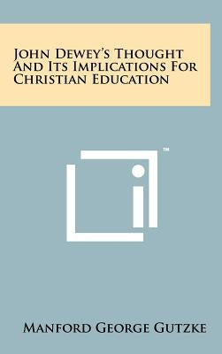 John Dewey's Thought And Its Implications For Christian Education by Gutzke, Manford George
