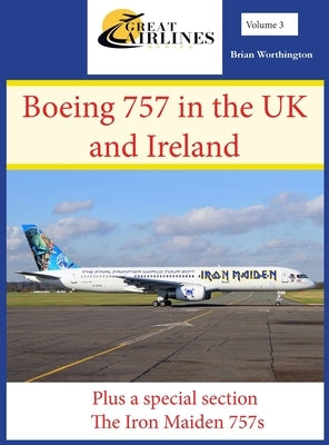 The Boeing 757 in the UK and Ireland: Plus a Special Section; The Iron Maiden 757s by Worthington, Brian