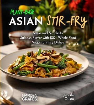Plant-Based Asian Stir-Fries Cookbook: Sizzle and Simplicity - Unleash Flavor with 100+ Whole Food Vegan Stir-Fry Dishes by Quinn, Jennifer