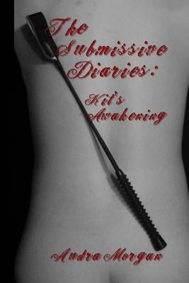The Submissive Diaries: Kit's Awakening by Morgan, Audra
