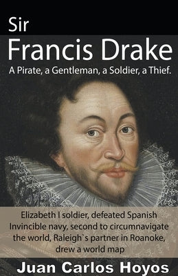 Sir Francis Drake, a Pirate, a Gentleman, a Soldier, a Thief. by Hoyos, Juan Carlos