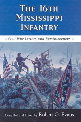 The Sixteenth Mississippi Infantry: Civil War Letters and Reminiscences by Evans, Robert G.