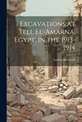 Excavations at Tell El-Amarna, Egypt, in the 1913-1914 by Borchardt, Ludwig 1863-1938