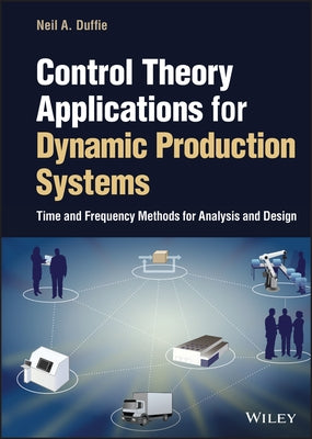 Control Theory Applications for Dynamic Production Systems: Time and Frequency Methods for Analysis and Design by Duffie, Neil A.