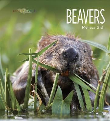 Living Wild: Beavers by Gish, Melissa