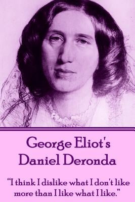 George Eliot's Daniel Deronda: "I think I dislike what I don't like more than I like what I like." by Eliot, George