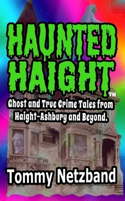 Haunted Haight(TM): Ghost and True Crime Tales from Haight-Ashbury and Beyond by Netzband, Tommy