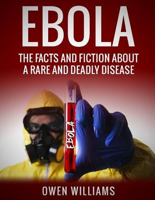 Ebola: The Facts and Fiction About a Rare and Deadly Disease by Williams, Owen