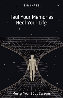 Heal Your Memories, Heal Your Life - Master Your Soul Lessons by Sirshree