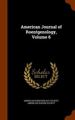 American Journal of Roentgenology, Volume 6 by American Roentgen Ray Society
