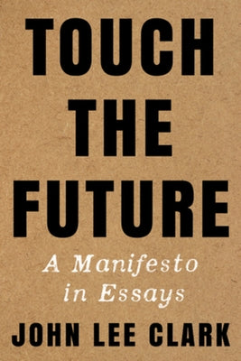 Touch the Future: A Manifesto in Essays by Clark, John Lee