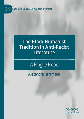 The Black Humanist Tradition in Anti-Racist Literature: A Fragile Hope by Hartmann, Alexandra