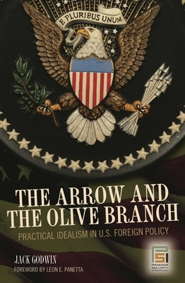 The Arrow and the Olive Branch: Practical Idealism in U.S. Foreign Policy by Godwin, John M.