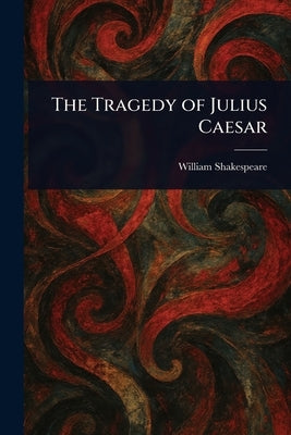 The Tragedy of Julius Caesar by Shakespeare, William