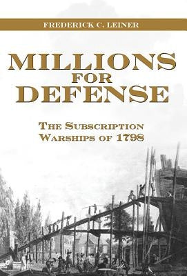 Millions for Defense: The Subscription Warships of 1798 by Leiner, Frederick