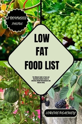 Low Fat Food List: The Ultimate Guide to Tasty and Nourishing Choices Foods for Effortless Weight Management and Vibrant Living by Peachey, Lorene