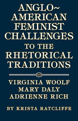 Anglo-American Feminist Challenges to the Rhetorical Traditions: Virginia Woolf, Mary Daly, Adrienne Rich by Ratcliffe, Krista