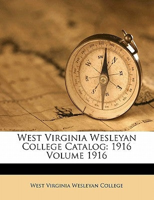 West Virginia Wesleyan College Catalog: 1916 Volume 1916 by West Virginia Wesleyan College
