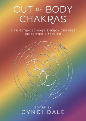 Out of Body Chakras: Five Extraordinary Energy Centers Simplified & Applied by Dale, Cyndi