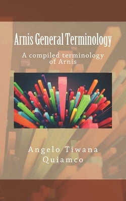 Arnis General Terminology: A compiled terminology of Arnis by Quiamco, Angelo Tiwana