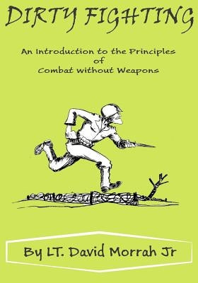 Dirty Fighting: An Introduction to the Principles of Combat without Weapons by Morrah Jr, David