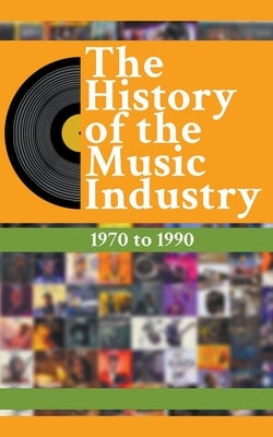 The History Of The Music Industry: 1970 to 1990 by Charlton, Matti