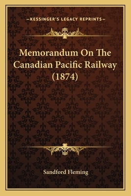 Memorandum On The Canadian Pacific Railway (1874) by Fleming, Sandford