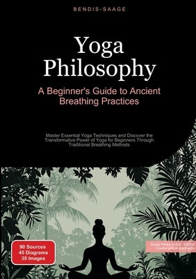 Yoga Philosophy: A Beginner's Guide to Ancient Breathing Practices: Master Essential Yoga Techniques and Discover the Transformative Power of Yoga for by Saage -. English, Bendis A. I.