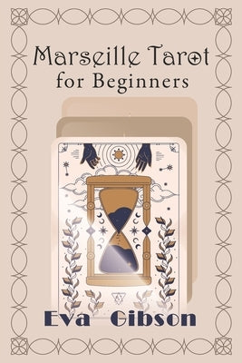 Marseille Tarot for Beginners: A Beginner's Guide to Intuitively Learning the Basics of Marseille Tarot Cards, Interpretation and Reading by Gibson, Eva